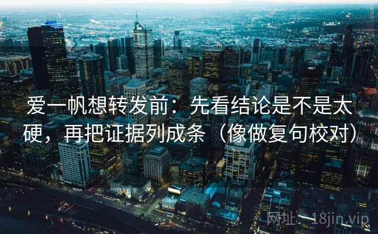 爱一帆想转发前:先看结论是不是太硬,再把证据列成条(像做复句校对)
