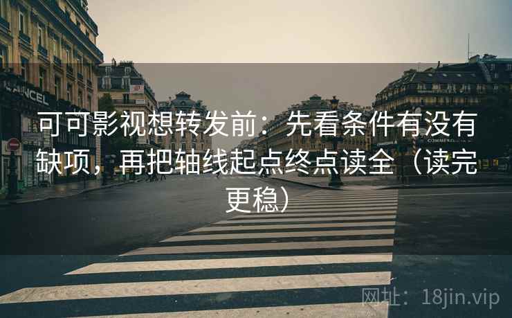 可可影视想转发前：先看条件有没有缺项，再把轴线起点终点读全（读完更稳）