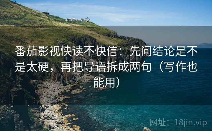 番茄影视快读不快信：先问结论是不是太硬，再把导语拆成两句（写作也能用）  第2张