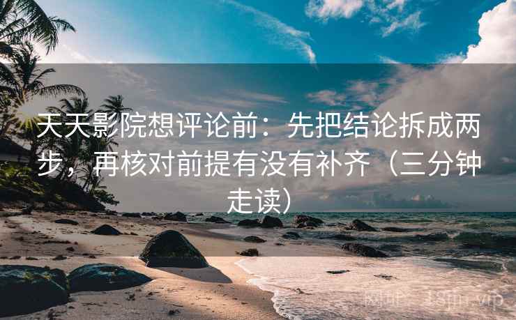天天影院想评论前：先把结论拆成两步，再核对前提有没有补齐（三分钟走读）  第2张