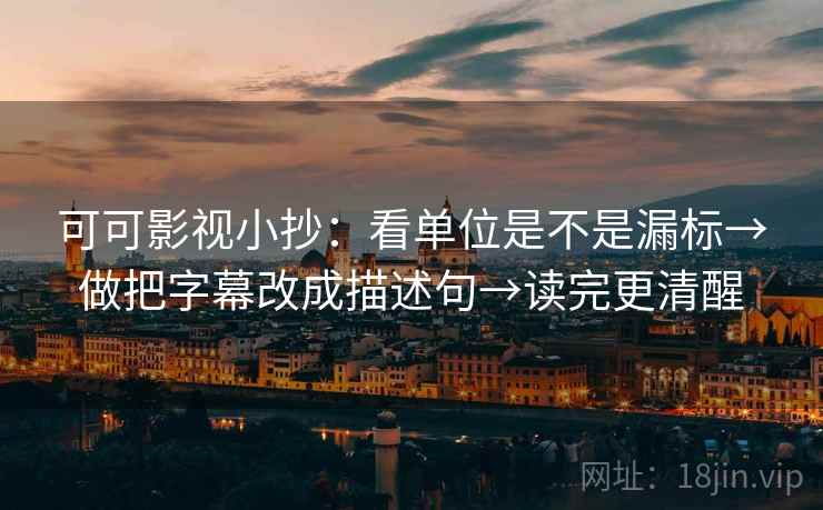 可可影视小抄：看单位是不是漏标→做把字幕改成描述句→读完更清醒  第2张