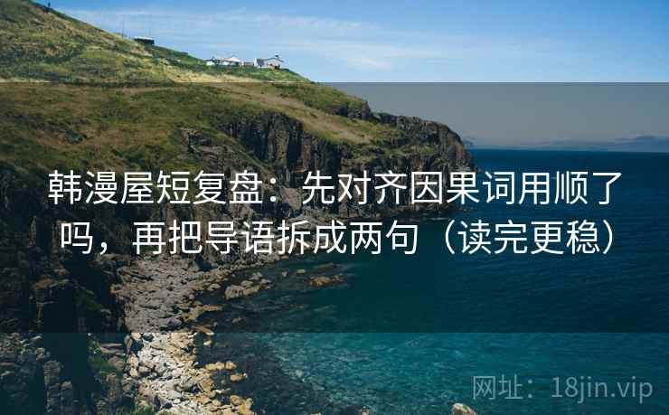 韩漫屋短复盘：先对齐因果词用顺了吗，再把导语拆成两句（读完更稳）