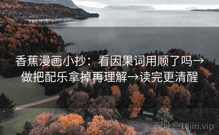香蕉漫画小抄：看因果词用顺了吗→做把配乐拿掉再理解→读完更清醒  第2张