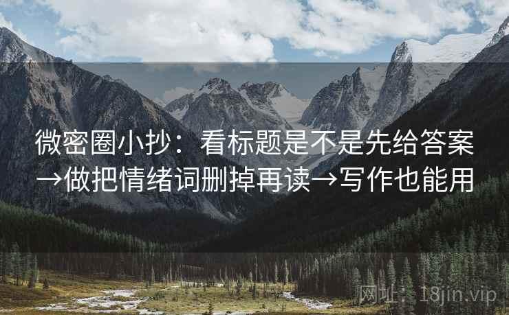 微密圈小抄：看标题是不是先给答案→做把情绪词删掉再读→写作也能用