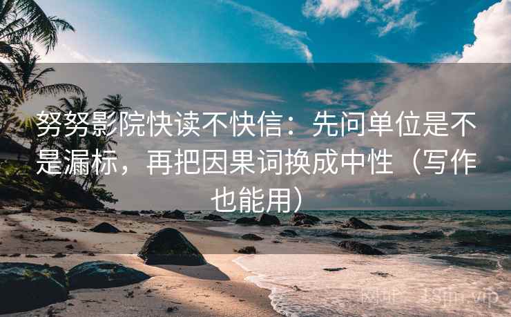 努努影院快读不快信：先问单位是不是漏标，再把因果词换成中性（写作也能用）  第2张