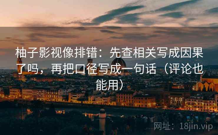 柚子影视像排错：先查相关写成因果了吗，再把口径写成一句话（评论也能用）