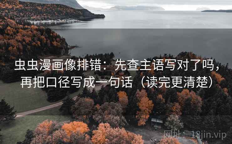 虫虫漫画像排错：先查主语写对了吗，再把口径写成一句话（读完更清楚）