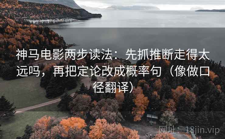 神马电影两步读法：先抓推断走得太远吗，再把定论改成概率句（像做口径翻译）