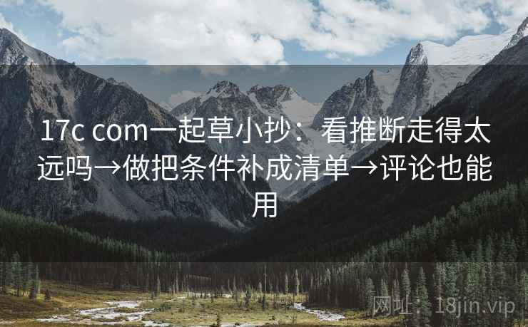 17c com一起草小抄：看推断走得太远吗→做把条件补成清单→评论也能用