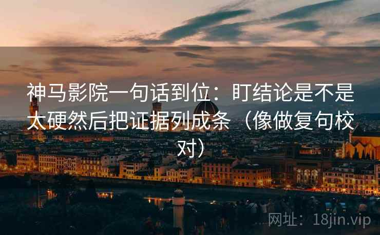 神马影院一句话到位：盯结论是不是太硬然后把证据列成条（像做复句校对）