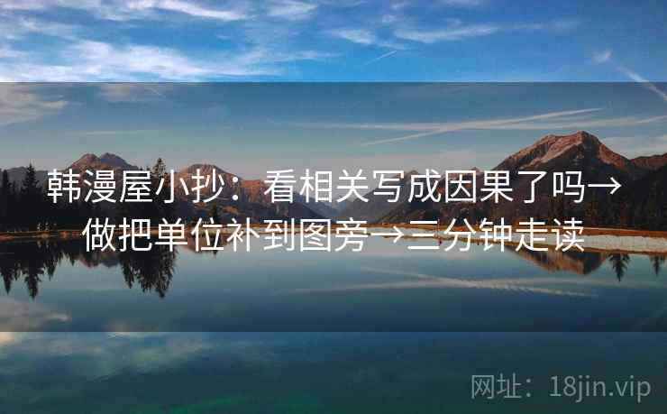韩漫屋小抄：看相关写成因果了吗→做把单位补到图旁→三分钟走读  第2张