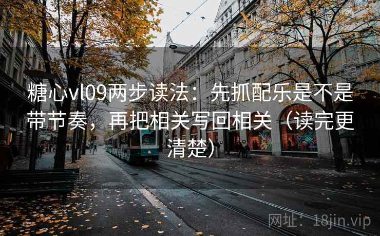 糖心vl09两步读法：先抓配乐是不是带节奏，再把相关写回相关（读完更清楚）