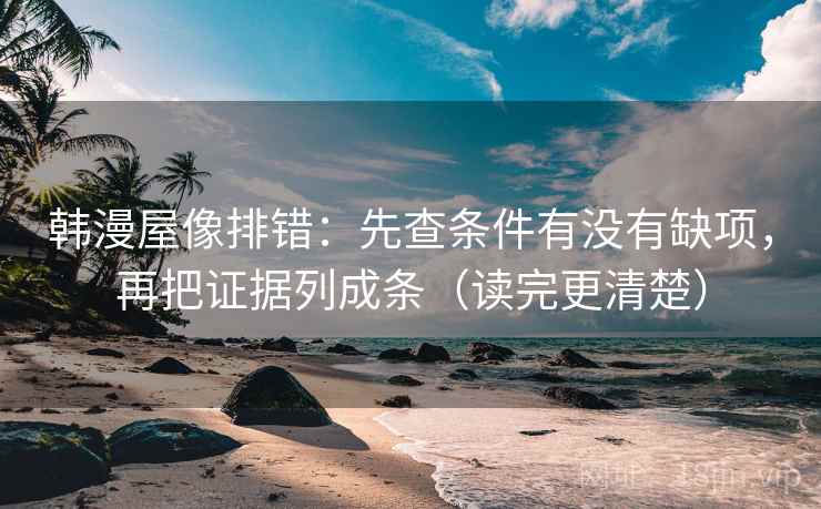 韩漫屋像排错：先查条件有没有缺项，再把证据列成条（读完更清楚）