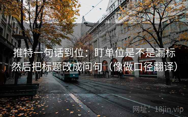 推特一句话到位：盯单位是不是漏标然后把标题改成问句（像做口径翻译）  第2张