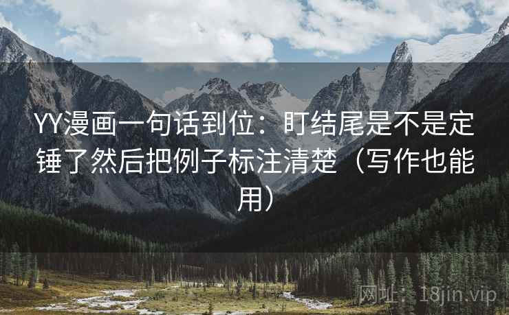 YY漫画一句话到位：盯结尾是不是定锤了然后把例子标注清楚（写作也能用）  第2张
