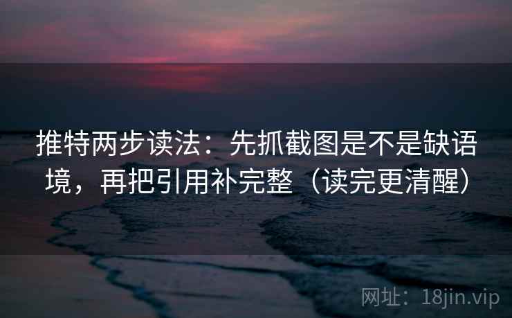 推特两步读法：先抓截图是不是缺语境，再把引用补完整（读完更清醒）