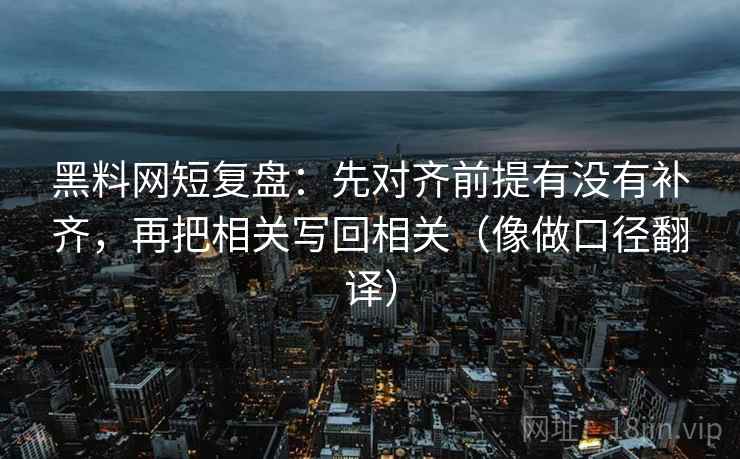 黑料网短复盘：先对齐前提有没有补齐，再把相关写回相关（像做口径翻译）