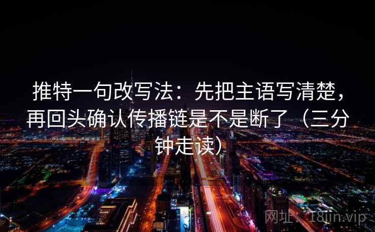 推特一句改写法：先把主语写清楚，再回头确认传播链是不是断了（三分钟走读）  第2张