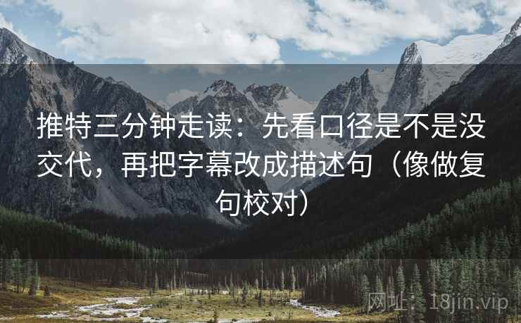 推特三分钟走读：先看口径是不是没交代，再把字幕改成描述句（像做复句校对）  第2张