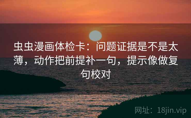 虫虫漫画体检卡：问题证据是不是太薄，动作把前提补一句，提示像做复句校对
