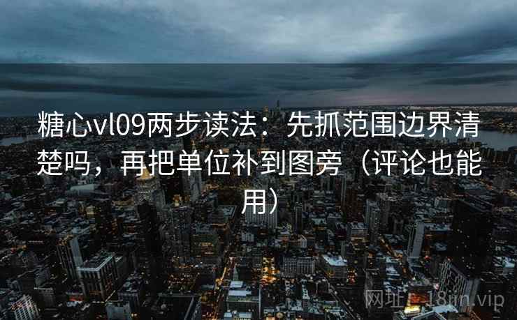 糖心vl09两步读法：先抓范围边界清楚吗，再把单位补到图旁（评论也能用）