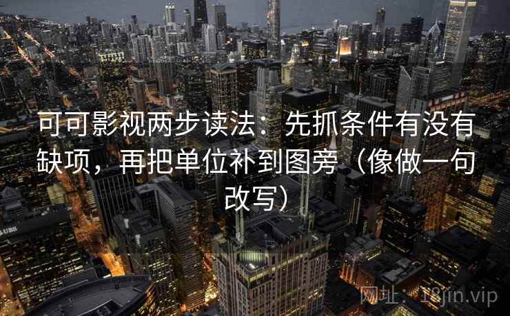 可可影视两步读法：先抓条件有没有缺项，再把单位补到图旁（像做一句改写）