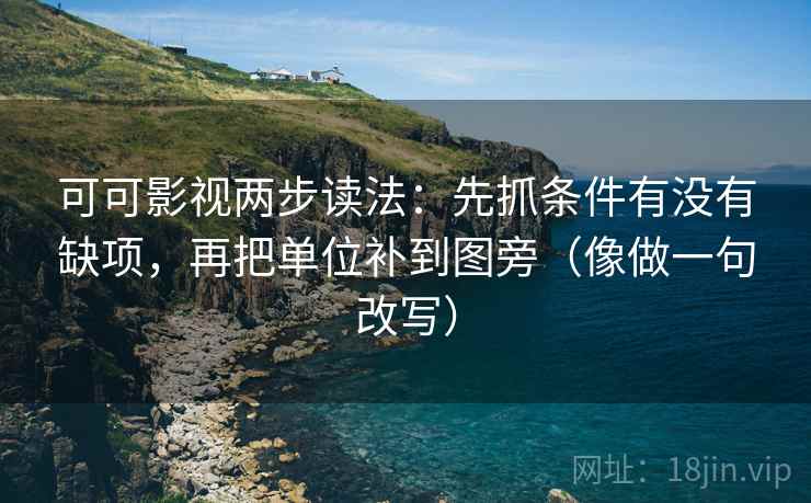 可可影视两步读法:先抓条件有没有缺项,再把单位补到图旁(像做一句改写) 第2张 可可影视两步读法:先抓条件有没有缺项,再把单位补到图旁(像做一句改写) 第2张