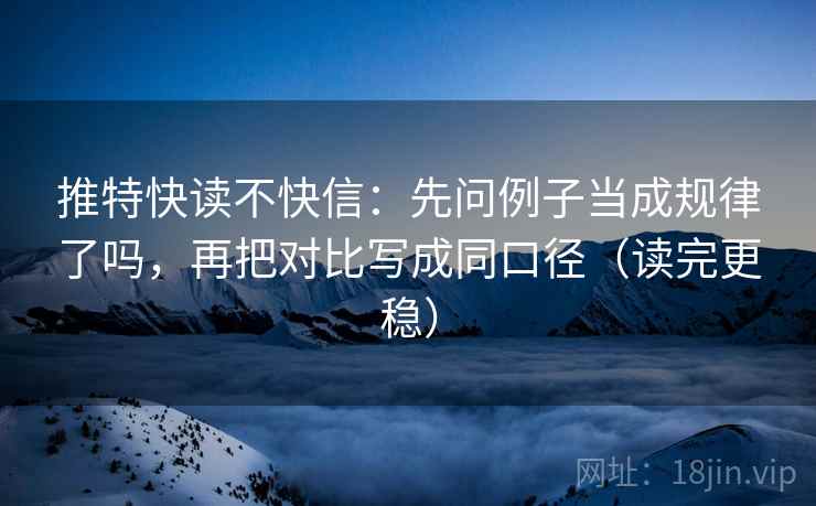 推特快读不快信：先问例子当成规律了吗，再把对比写成同口径（读完更稳）  第2张