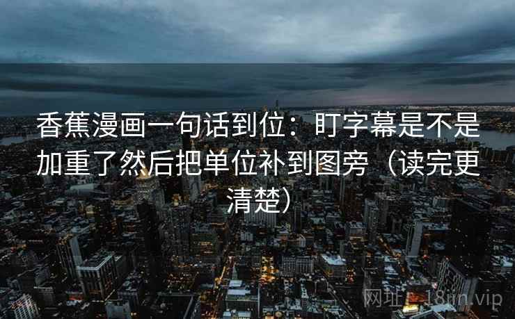 香蕉漫画一句话到位：盯字幕是不是加重了然后把单位补到图旁（读完更清楚）  第2张