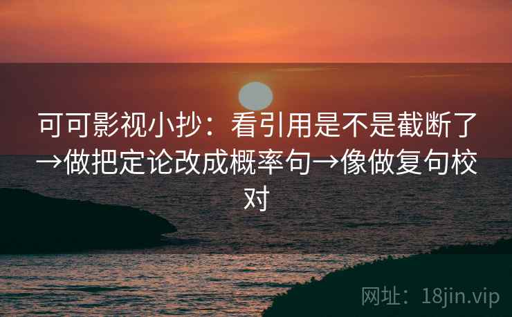 可可影视小抄：看引用是不是截断了→做把定论改成概率句→像做复句校对