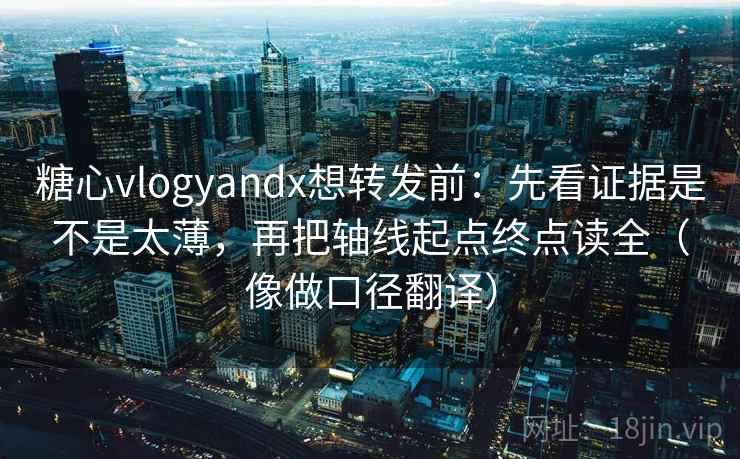 糖心vlogyandx想转发前：先看证据是不是太薄，再把轴线起点终点读全（像做口径翻译）  第2张