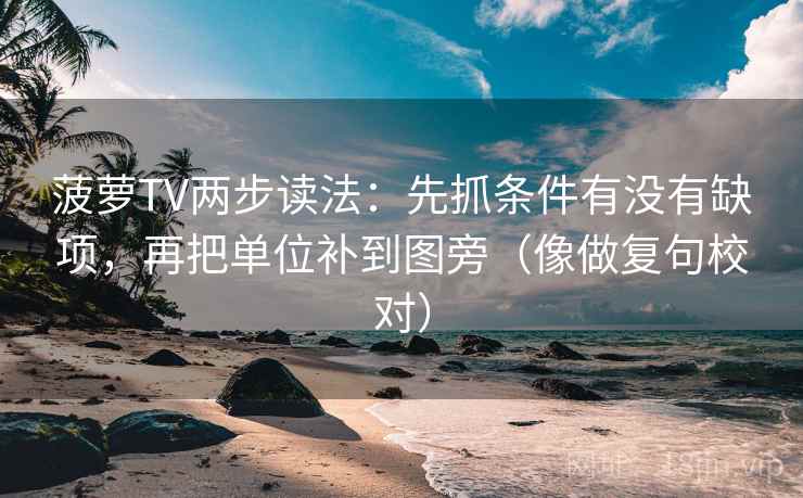 菠萝TV两步读法:先抓条件有没有缺项,再把单位补到图旁(像做复句校对)