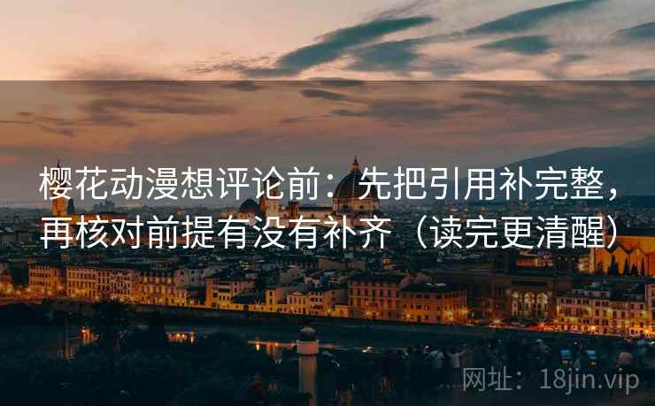 樱花动漫想评论前：先把引用补完整，再核对前提有没有补齐（读完更清醒）  第2张