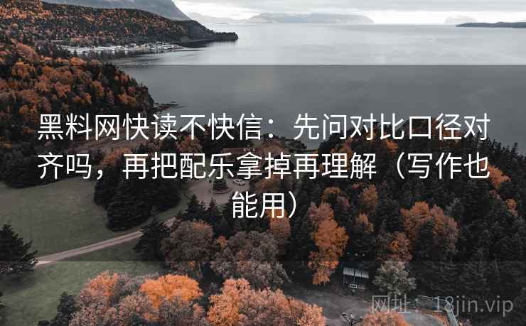 黑料网快读不快信：先问对比口径对齐吗，再把配乐拿掉再理解（写作也能用）  第2张