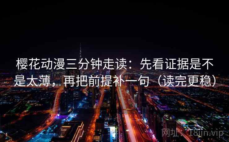 樱花动漫三分钟走读:先看证据是不是太薄,再把前提补一句(读完更稳) 第2张 樱花动漫三分钟走读:先看证据是不是太薄,再把前提补一句(读完更稳) 第2张