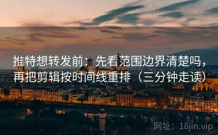 推特想转发前：先看范围边界清楚吗，再把剪辑按时间线重排（三分钟走读）  第2张
