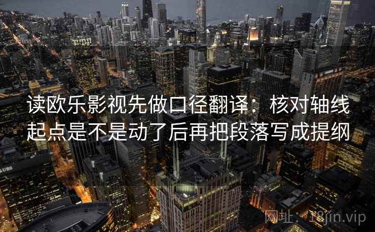 读欧乐影视先做口径翻译：核对轴线起点是不是动了后再把段落写成提纲  第2张