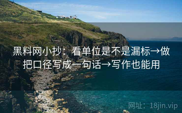 黑料网小抄：看单位是不是漏标→做把口径写成一句话→写作也能用