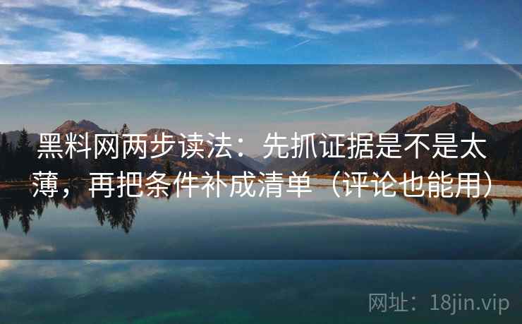 黑料网两步读法:先抓证据是不是太薄,再把条件补成清单(评论也能用) 第2张 黑料网两步读法:先抓证据是不是太薄,再把条件补成清单(评论也能用) 第2张