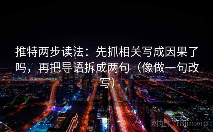 推特两步读法：先抓相关写成因果了吗，再把导语拆成两句（像做一句改写）