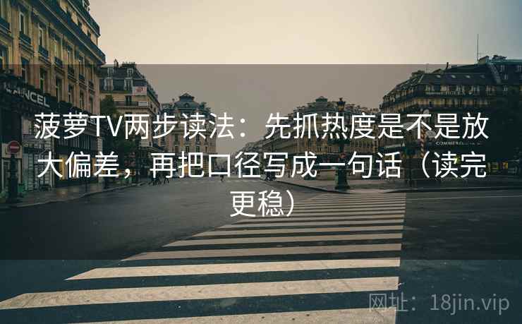菠萝TV两步读法：先抓热度是不是放大偏差，再把口径写成一句话（读完更稳）