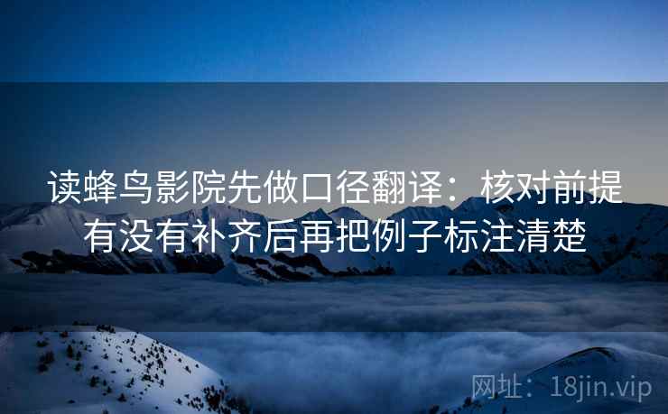 读蜂鸟影院先做口径翻译：核对前提有没有补齐后再把例子标注清楚  第2张