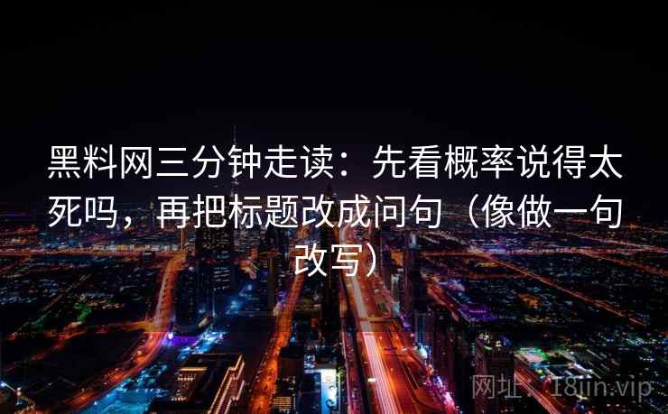 黑料网三分钟走读：先看概率说得太死吗，再把标题改成问句（像做一句改写）
